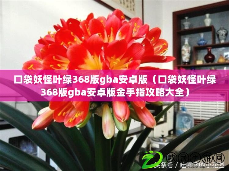 口袋妖怪葉綠368版gba安卓版(口袋妖怪葉綠368版gba安卓版金手指攻略大全) 口袋妖怪葉綠368版gba安卓版(口袋妖怪葉綠368版gba安卓版金手指攻略大全)