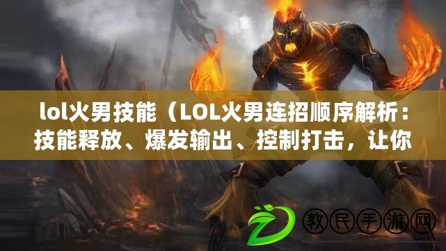 lol火男技能（LOL火男連招順序解析：技能釋放、爆發輸出、控制打擊，讓你成為無敵焰之使者?。? title=