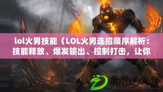 lol火男技能（LOL火男連招順序解析：技能釋放、爆發輸出、控制打擊，讓你成為無敵焰之使者?。? title=