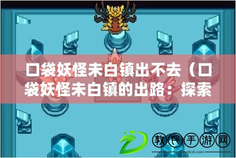 口袋妖怪未白鎮出不去（口袋妖怪未白鎮的出路：探索新世界的大門已敞開）