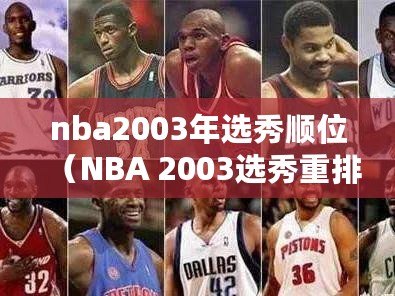 nba2003年選秀順位(NBA 2003選秀重排:重新評估頂級球員的命運) nba2003年選秀順位(NBA 2003選秀重排:重新評估頂級球員的命運)