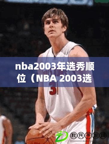 nba2003年選秀順位（NBA 2003選秀重排：重新評估頂級球員的命運）