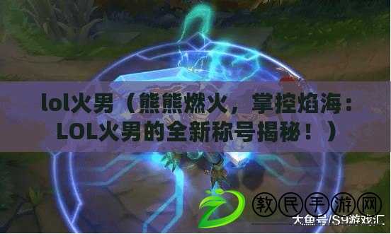 lol火男（熊熊燃火，掌控焰海：LOL火男的全新稱號揭秘?。? title=