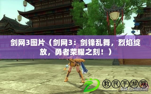 劍網3圖片（劍網3：劍鋒亂舞，烈焰綻放，勇者榮耀之刻?。? title=
