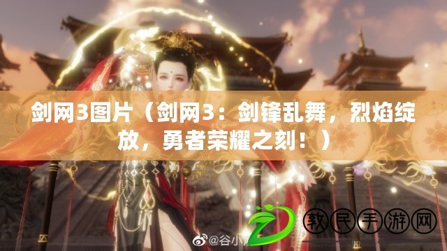 劍網3圖片（劍網3：劍鋒亂舞，烈焰綻放，勇者榮耀之刻?。? title=