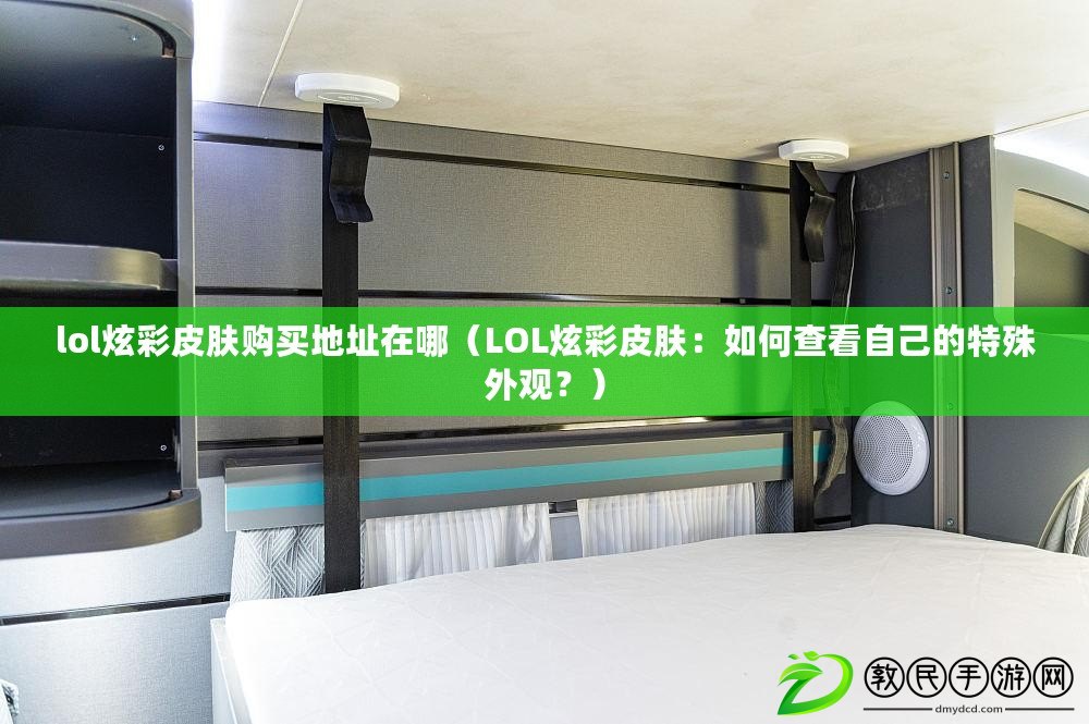 lol炫彩皮膚購買地址在哪（LOL炫彩皮膚：如何查看自己的特殊外觀？）