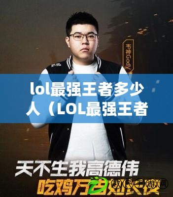 lol最強王者多少人（LOL最強王者：多少人參與戰斗？）