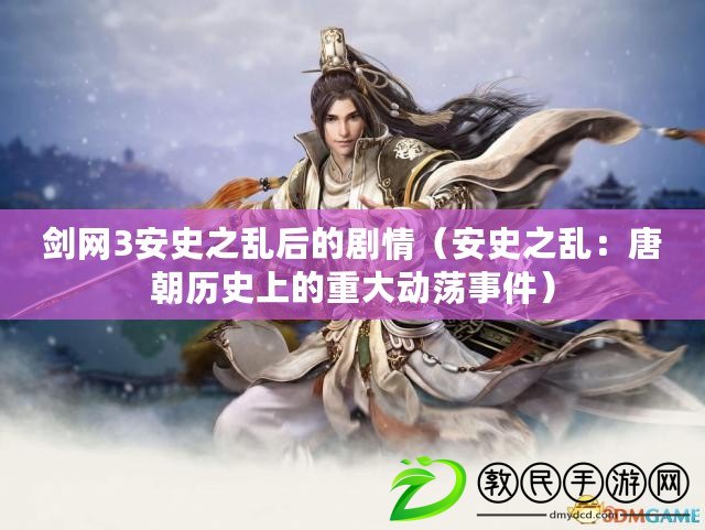 劍網3安史之亂后的劇情（安史之亂：唐朝歷史上的重大動蕩事件）