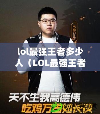 lol最強王者多少人（LOL最強王者：多少人參與戰斗？）