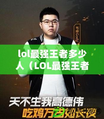 lol最強王者多少人（LOL最強王者：多少人參與戰斗？）