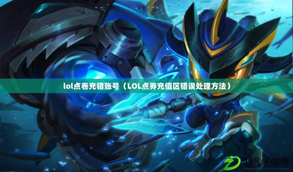 lol點卷充錯賬號（LOL點券充值區錯誤處理方法）