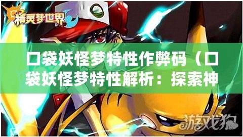 口袋妖怪夢特性作弊碼（口袋妖怪夢特性解析：探索神秘力量的奧秘）