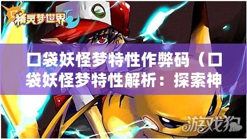 口袋妖怪夢特性作弊碼（口袋妖怪夢特性解析：探索神秘力量的奧秘）
