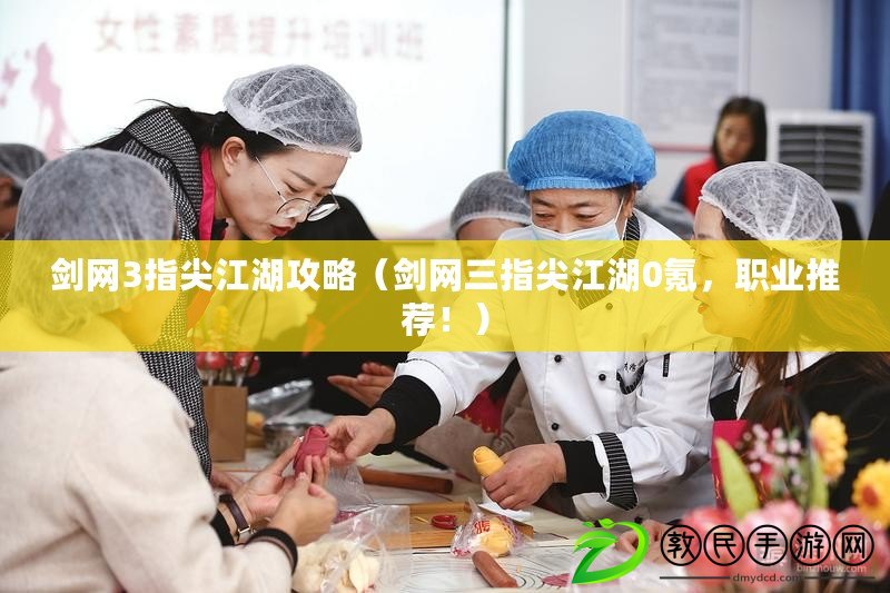劍網3指尖江湖攻略（劍網三指尖江湖0氪，職業推薦?。? title=
