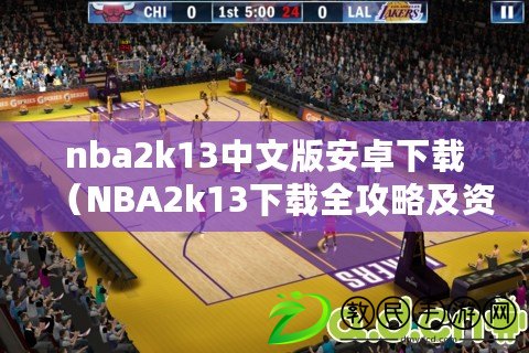 nba2k13中文版安卓下載(NBA2k13下載全攻略及資源分享) nba2k13中文版安卓下載(NBA2k13下載全攻略及資源分享)