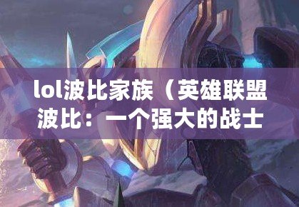 lol波比家族（英雄聯盟波比：一個強大的戰士角色解析）