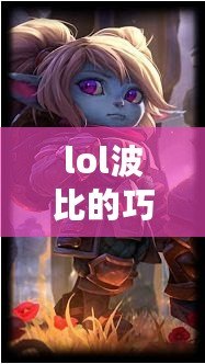 lol波比的巧克力工坊稀有嗎（波比最稀有皮膚揭秘：超炫限定外觀引爆全場?。? title=