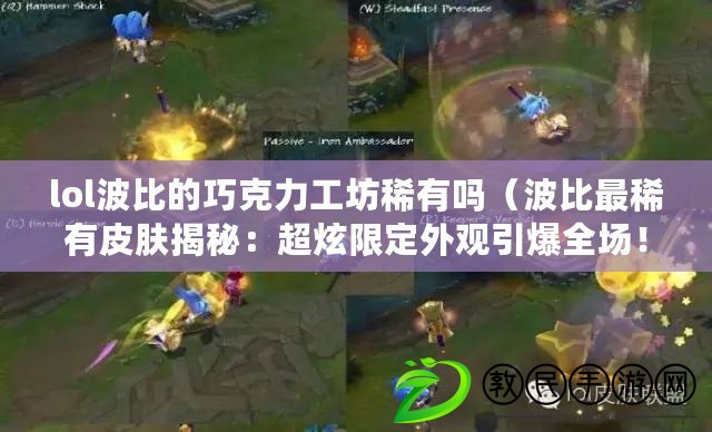 lol波比的巧克力工坊稀有嗎（波比最稀有皮膚揭秘：超炫限定外觀引爆全場?。? title=