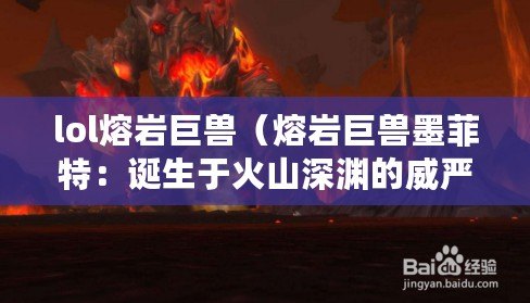 lol熔巖巨獸（熔巖巨獸墨菲特：誕生于火山深淵的威嚴之王）