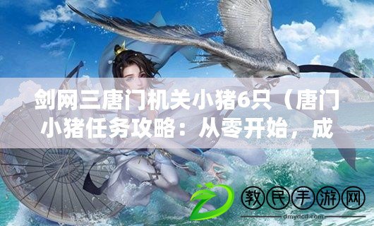 劍網三唐門機關小豬6只（唐門小豬任務攻略：從零開始，成為最強豬戰士?。? title=