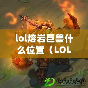 lol熔巖巨獸什么位置（LOL熔巖巨獸：最佳戰斗位置揭秘?。? title=