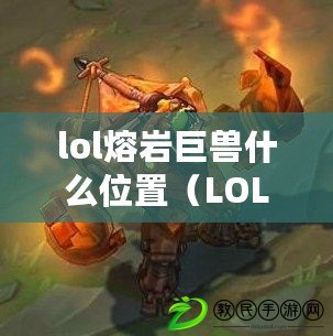 lol熔巖巨獸什么位置（LOL熔巖巨獸：最佳戰斗位置揭秘?。? title=