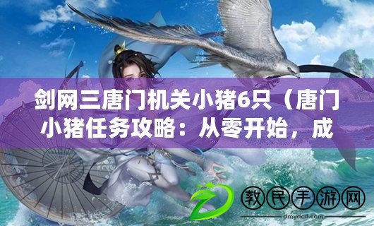 劍網三唐門機關小豬6只（唐門小豬任務攻略：從零開始，成為最強豬戰士?。? title=