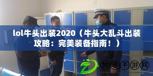 lol牛頭出裝2020（牛頭大亂斗出裝攻略：完美裝備指南?。? title=