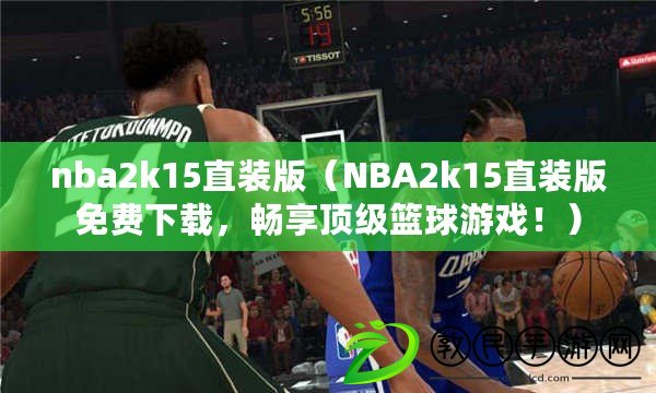 nba2k15直裝版（NBA2k15直裝版免費下載，暢享頂級籃球游戲?。? title=