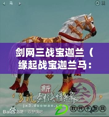 劍網三戰寶迦蘭（緣起戰寶迦蘭馬：史詩之戰的傳奇征程）