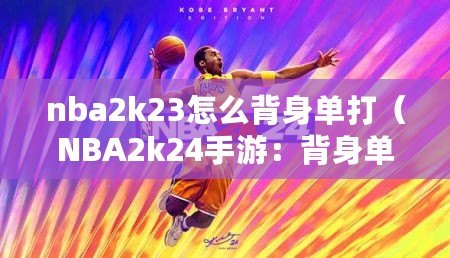 nba2k23怎么背身單打（NBA2k24手游：背身單打技巧大揭秘?。? title=
