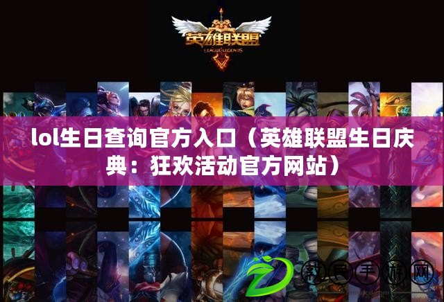 lol生日查詢官方入口（英雄聯盟生日慶典：狂歡活動官方網站）