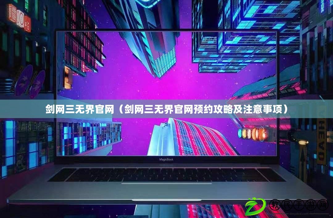 劍網三無界官網（劍網三無界官網預約攻略及注意事項）