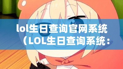 lol生日查詢官網系統（LOL生日查詢系統：以官網為中心）