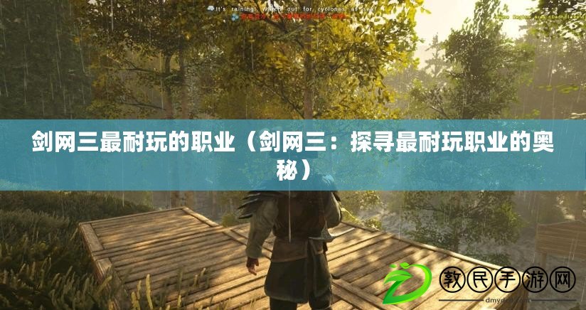 劍網三最耐玩的職業（劍網三：探尋最耐玩職業的奧秘）