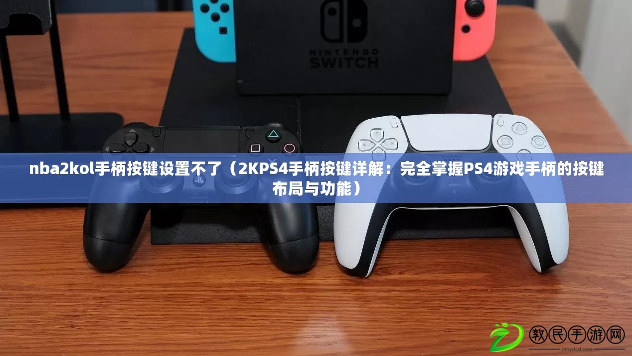 nba2kol手柄按鍵設置不了(2KPS4手柄按鍵詳解:完全掌握PS4游戲手柄的按鍵布局與功能) nba2kol手柄按鍵設置不了(2KPS4手柄按鍵詳解:完全掌握PS4游戲手柄的按鍵布局與功能)