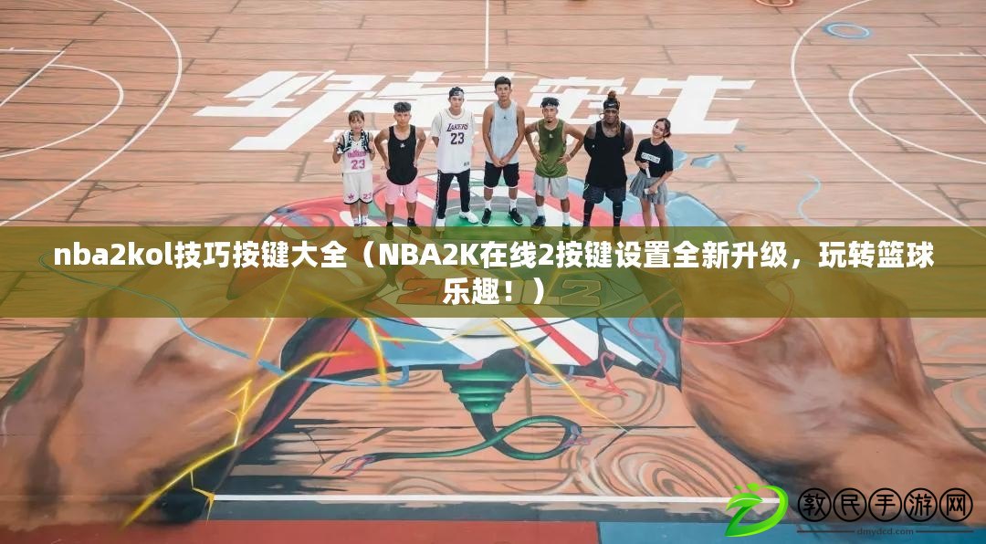 nba2kol技巧按鍵大全（NBA2K在線2按鍵設置全新升級，玩轉籃球樂趣?。? title=