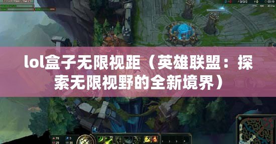 lol盒子無限視距（英雄聯盟：探索無限視野的全新境界）