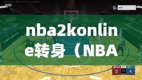 nba2konline轉身（NBA2KOL：絕妙轉身！打破防守封鎖，掌握技巧成為籃球之王?。? title=