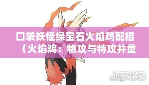 口袋妖怪綠寶石火焰雞配招（火焰雞：物攻與特攻并重，燃盡戰場的熾熱之力?。? title=