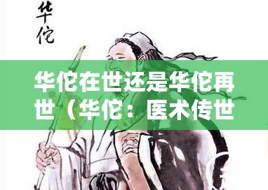 華佗在世還是華佗再世（華佗：醫術傳世，再現神奇?。? title=