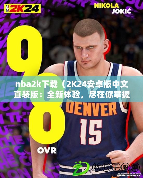 nba2k下載（2K24安卓版中文直裝版：全新體驗，盡在你掌握?。? title=