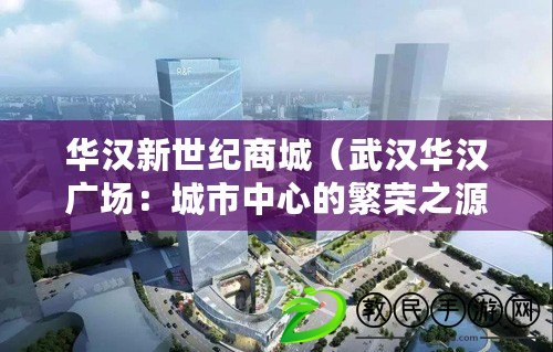 華漢新世紀商城（武漢華漢廣場：城市中心的繁榮之源）