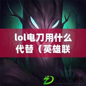 lol電刀用什么代替（英雄聯盟電刀裝備詳解）