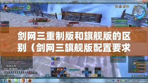 劍網三重制版和旗艦版的區別（劍網三旗艦版配置要求：滿足你的游戲需求?。? title=