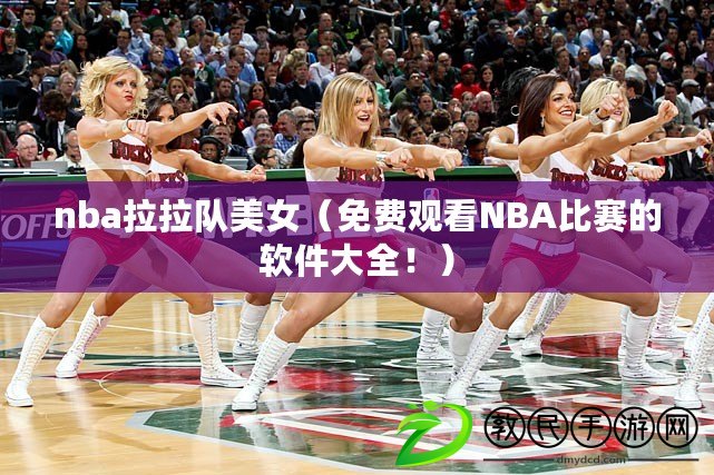 nba拉拉隊美女（免費觀看NBA比賽的軟件大全?。? title=