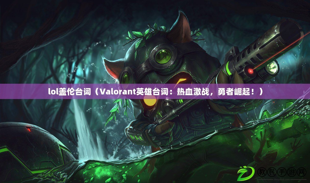 lol蓋倫臺詞（Valorant英雄臺詞：熱血激戰，勇者崛起?。? title=