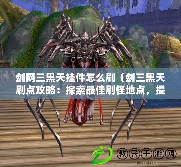 劍網三黑天掛件怎么刷（劍三黑天刷點攻略：探索最佳刷怪地點，提升戰力?。? title=
