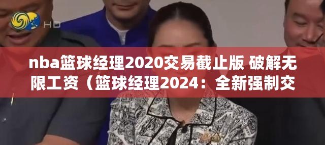 nba籃球經理2020交易截止版 破解無限工資（籃球經理2024：全新強制交易系統，打破常規引領球隊重塑?。? title=