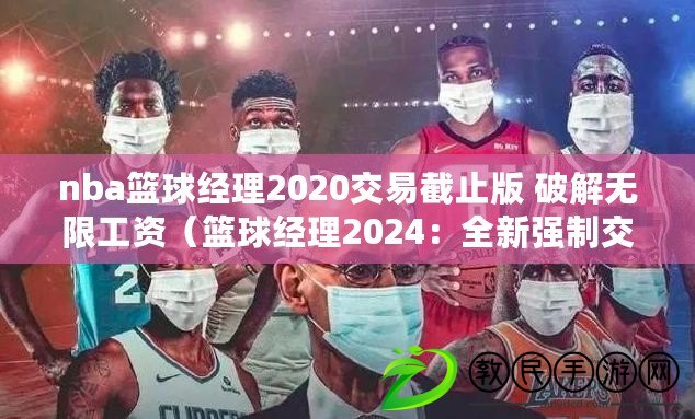 nba籃球經理2020交易截止版 破解無限工資（籃球經理2024：全新強制交易系統，打破常規引領球隊重塑?。? title=